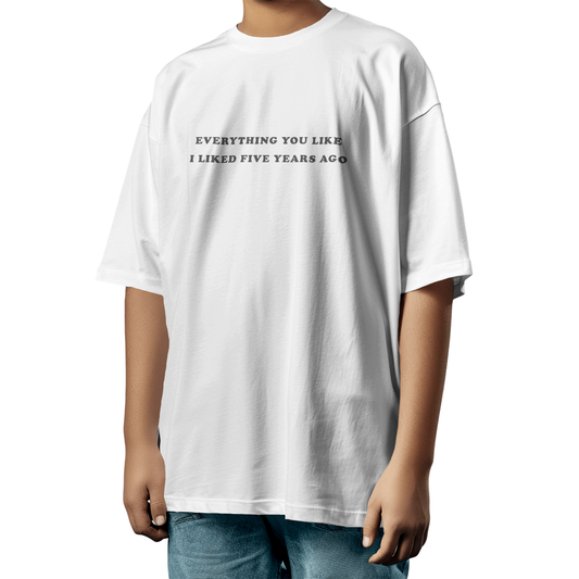 Everything You Liked I Liked 5 Years Ago – White Oversized T-Shirt for Men & Boys