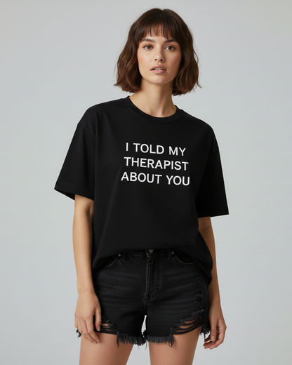 I Told My Therapist About You Black Oversized T-Shirt for Women & Girls - Sassy Statement Tee
